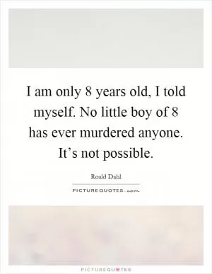 I am only 8 years old, I told myself. No little boy of 8 has ever murdered anyone. It’s not possible Picture Quote #1