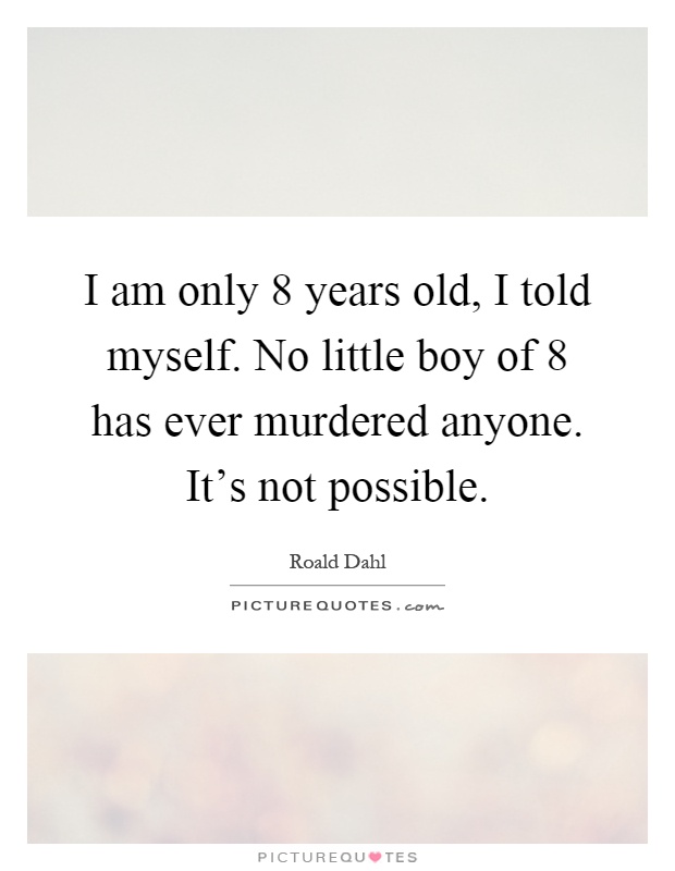I am only 8 years old, I told myself. No little boy of 8 has ever murdered anyone. It's not possible Picture Quote #1