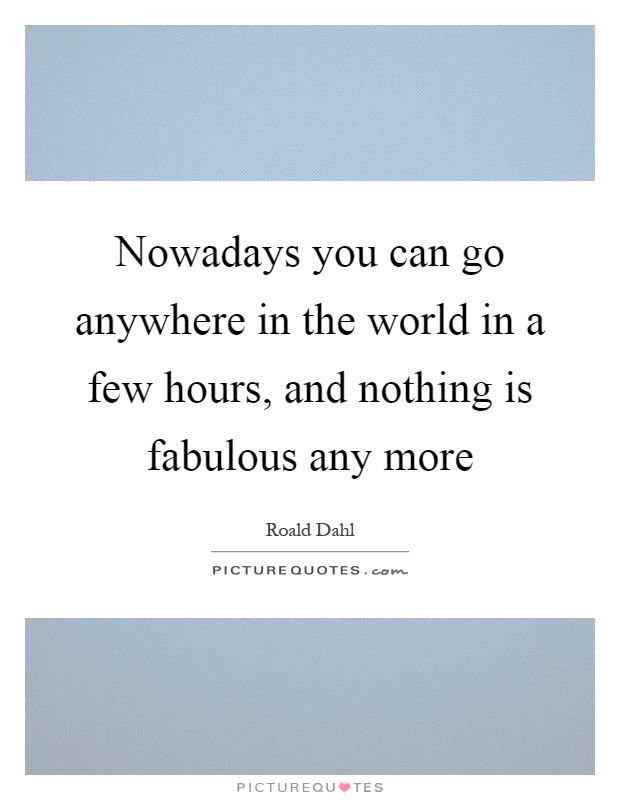 Nowadays you can go anywhere in the world in a few hours, and nothing is fabulous any more Picture Quote #1