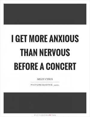 I get more anxious than nervous before a concert Picture Quote #1