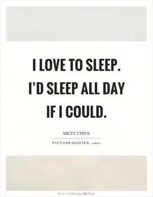I love to sleep. I’d sleep all day if I could Picture Quote #1