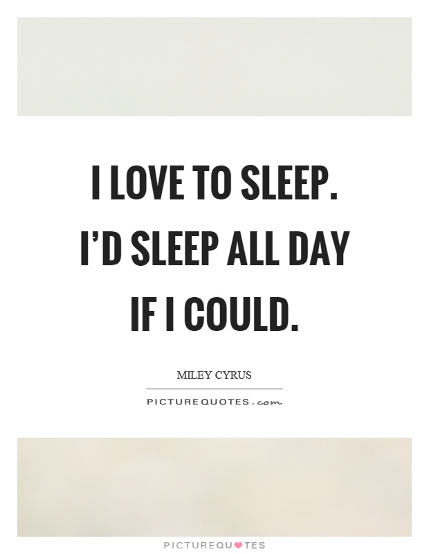 I love to sleep. I'd sleep all day if I could Picture Quote #1