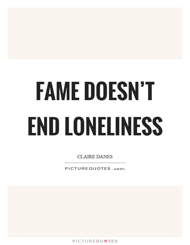 Fame doesn't end loneliness Picture Quote #1