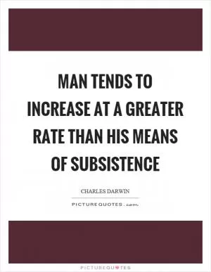 Man tends to increase at a greater rate than his means of subsistence Picture Quote #1