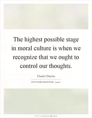 The highest possible stage in moral culture is when we recognize that we ought to control our thoughts Picture Quote #1