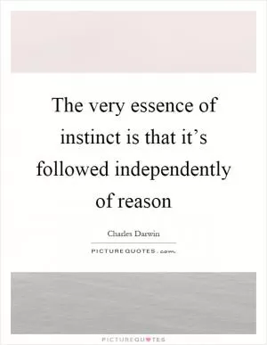 The very essence of instinct is that it’s followed independently of reason Picture Quote #1