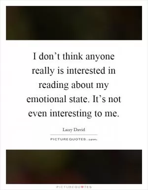 I don’t think anyone really is interested in reading about my emotional state. It’s not even interesting to me Picture Quote #1