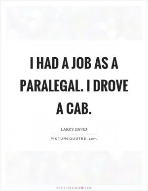 I had a job as a paralegal. I drove a cab Picture Quote #1