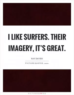 I like surfers. Their imagery, it’s great Picture Quote #1