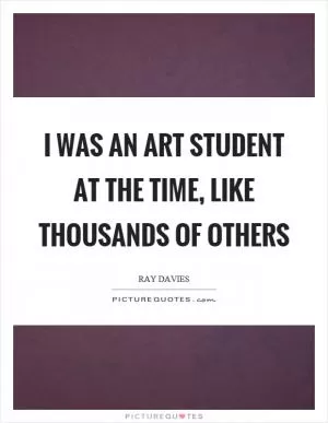 I was an art student at the time, like thousands of others Picture Quote #1