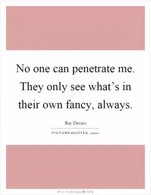 No one can penetrate me. They only see what’s in their own fancy, always Picture Quote #1