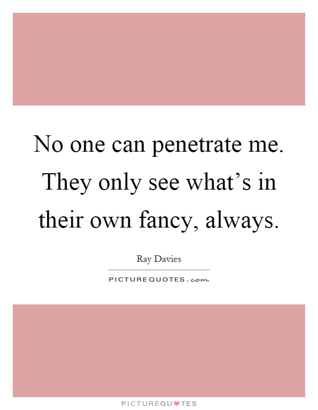 No one can penetrate me. They only see what's in their own fancy, always Picture Quote #1