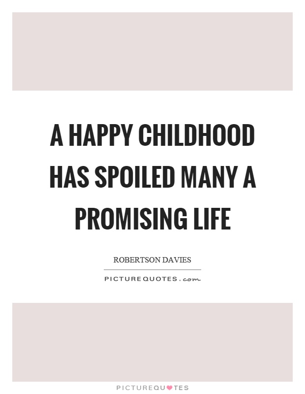 A happy childhood has spoiled many a promising life Picture Quote #1