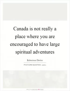 Canada is not really a place where you are encouraged to have large spiritual adventures Picture Quote #1
