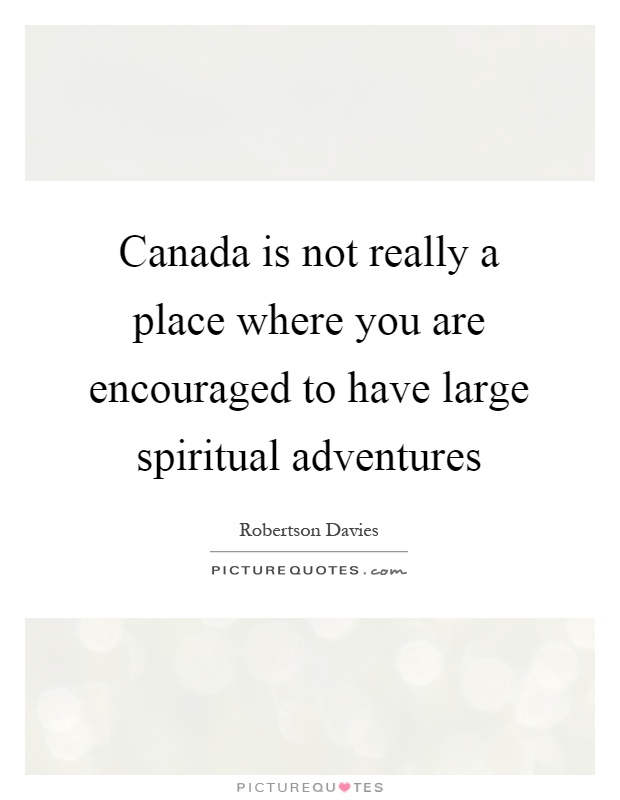 Canada is not really a place where you are encouraged to have large spiritual adventures Picture Quote #1