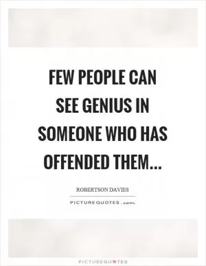 Few people can see genius in someone who has offended them Picture Quote #1