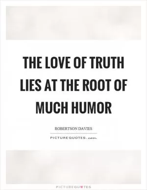 The love of truth lies at the root of much humor Picture Quote #1