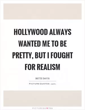 Hollywood always wanted me to be pretty, but I fought for realism Picture Quote #1