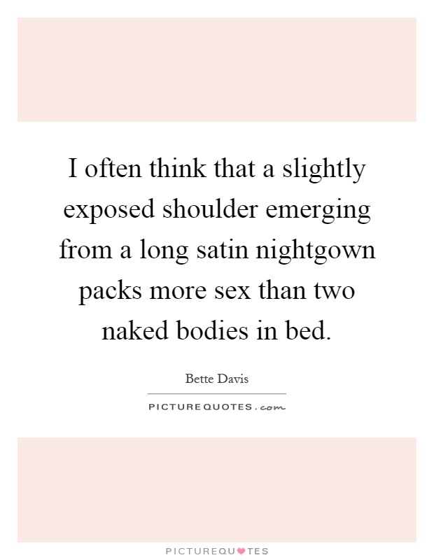 I often think that a slightly exposed shoulder emerging from a long satin nightgown packs more sex than two naked bodies in bed Picture Quote #1