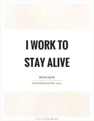 I work to stay alive Picture Quote #1