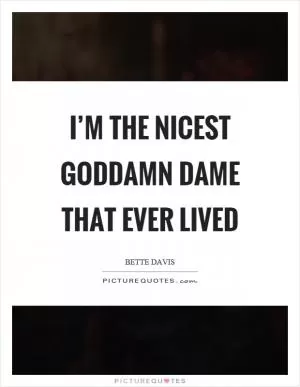 I’m the nicest goddamn dame that ever lived Picture Quote #1