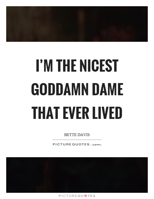 I'm the nicest goddamn dame that ever lived Picture Quote #1