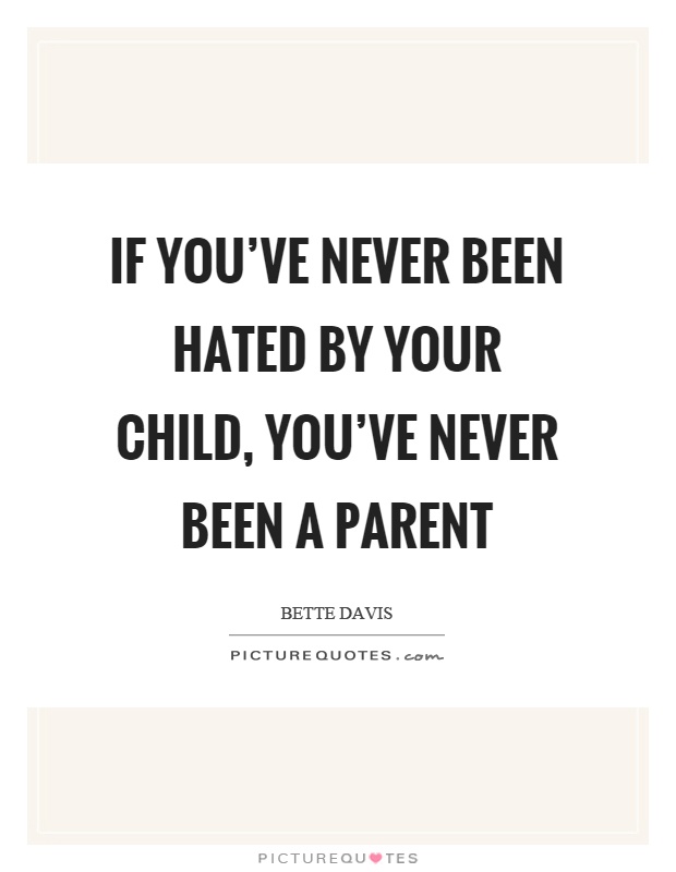 If you've never been hated by your child, you've never been a parent Picture Quote #1