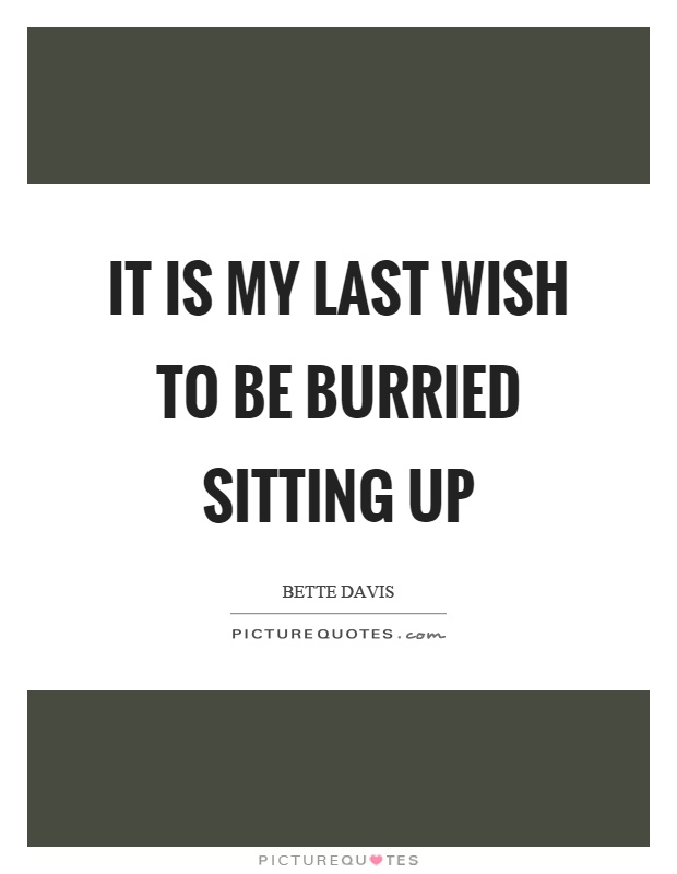 It is my last wish to be burried sitting up Picture Quote #1