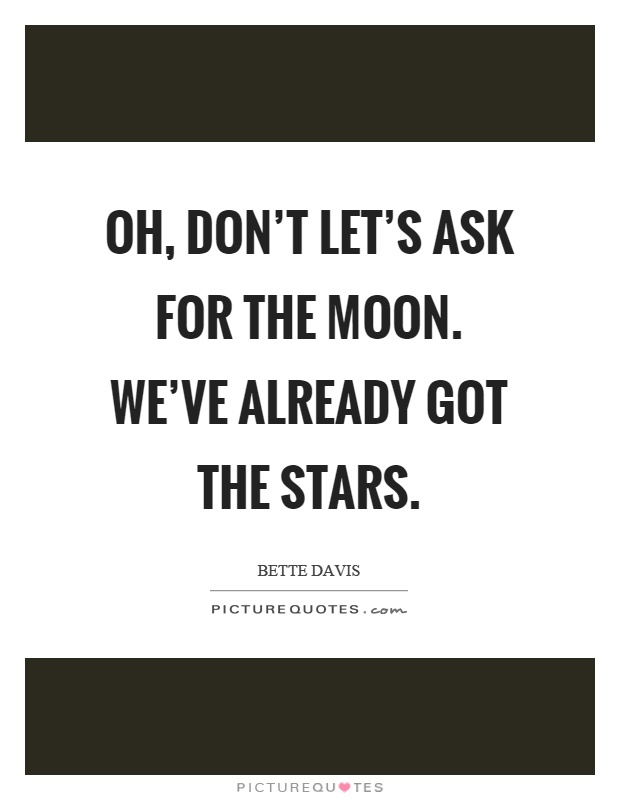 Oh, don't let's ask for the moon. We've already got the stars Picture Quote #1