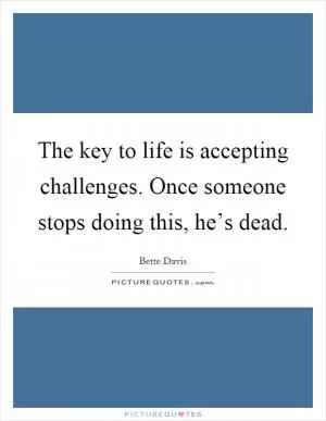 The key to life is accepting challenges. Once someone stops doing this, he’s dead Picture Quote #1