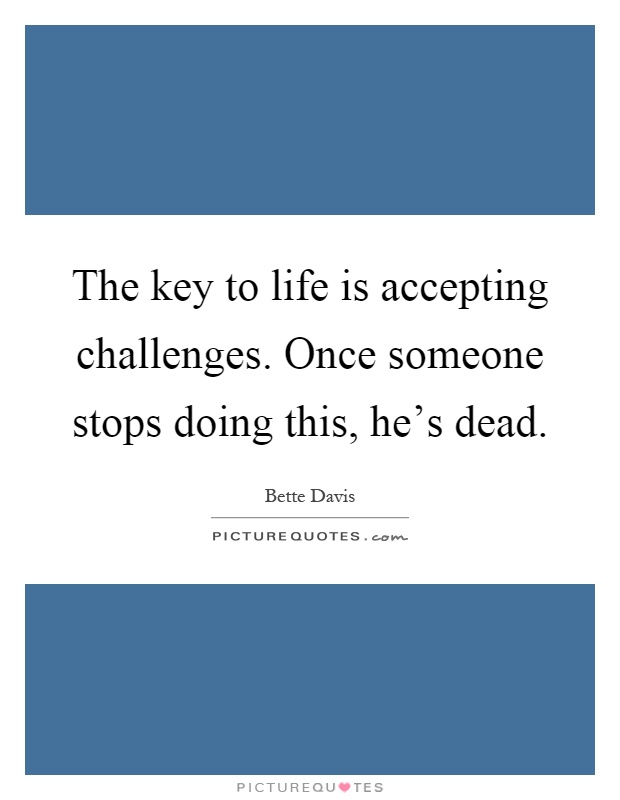 The key to life is accepting challenges. Once someone stops doing this, he's dead Picture Quote #1