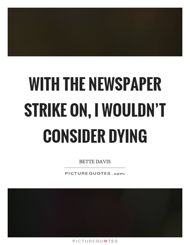 With the newspaper strike on, I wouldn't consider dying Picture Quote #1
