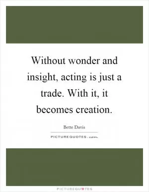 Without wonder and insight, acting is just a trade. With it, it becomes creation Picture Quote #1
