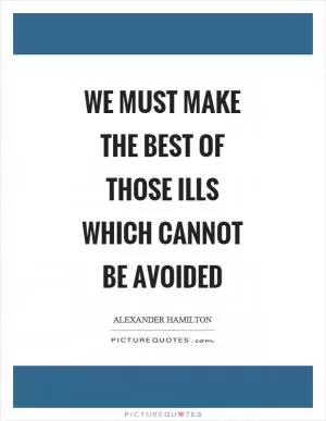 We must make the best of those ills which cannot be avoided Picture Quote #1