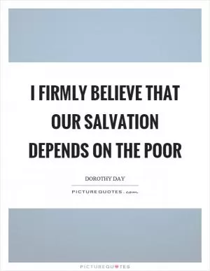 I firmly believe that our salvation depends on the poor Picture Quote #1