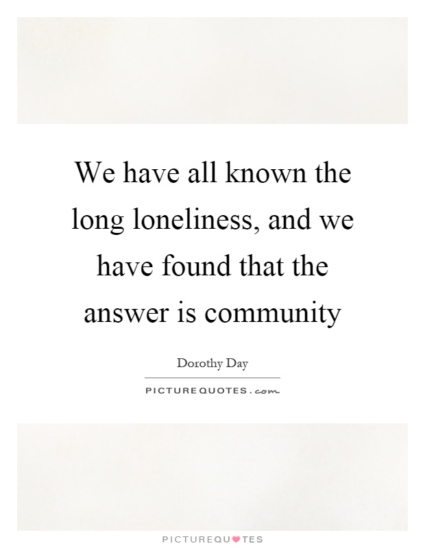We have all known the long loneliness, and we have found that the answer is community Picture Quote #1