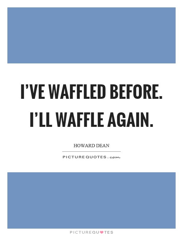I've waffled before. I'll waffle again Picture Quote #1