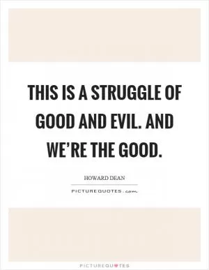 This is a struggle of good and evil. And we’re the good Picture Quote #1