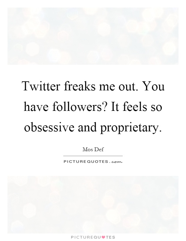 Twitter freaks me out. You have followers? It feels so obsessive and proprietary Picture Quote #1