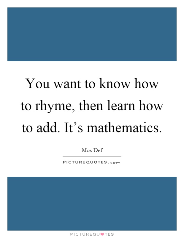 You want to know how to rhyme, then learn how to add. It's mathematics Picture Quote #1