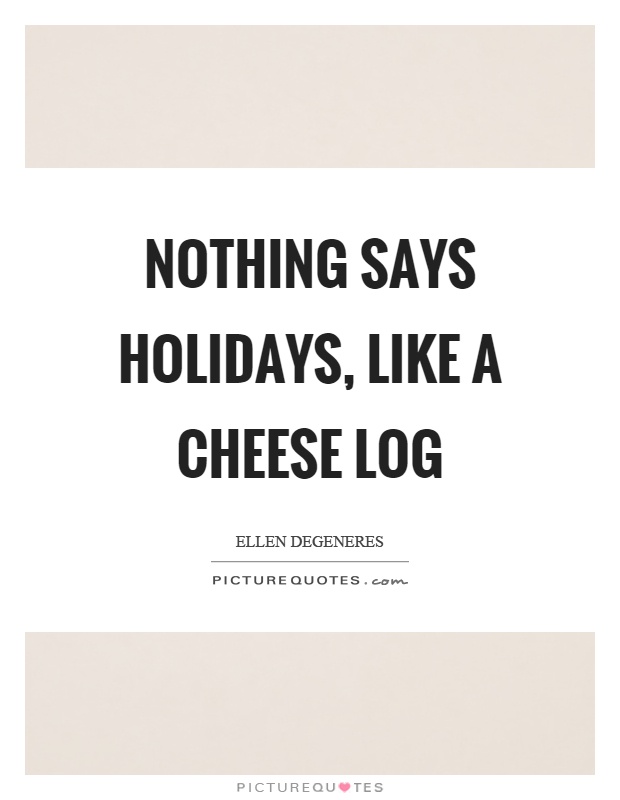 Nothing says holidays, like a cheese log Picture Quote #1