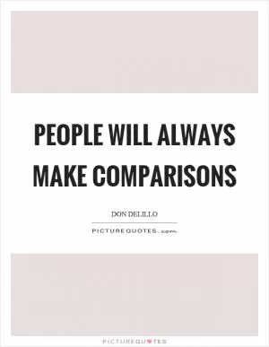 People will always make comparisons Picture Quote #1