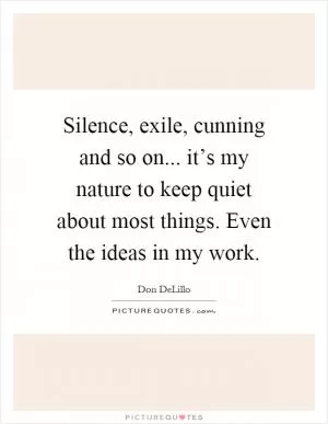 Silence, exile, cunning and so on... it’s my nature to keep quiet about most things. Even the ideas in my work Picture Quote #1