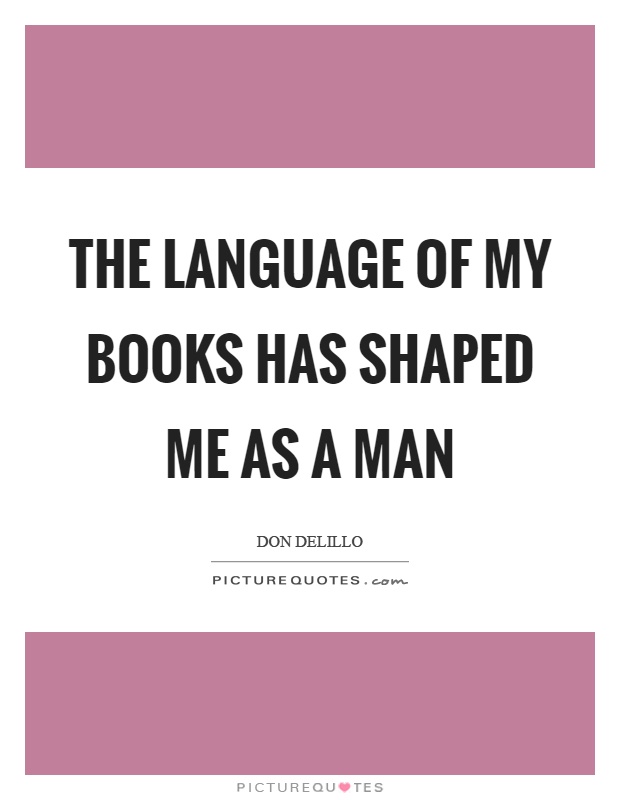 The language of my books has shaped me as a man Picture Quote #1