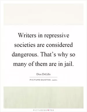 Writers in repressive societies are considered dangerous. That’s why so many of them are in jail Picture Quote #1