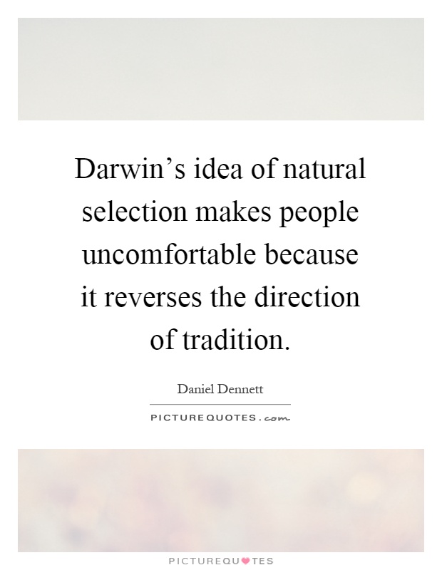 Darwin's idea of natural selection makes people uncomfortable because it reverses the direction of tradition Picture Quote #1