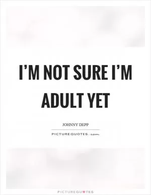 I’m not sure I’m adult yet Picture Quote #1