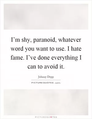 I’m shy, paranoid, whatever word you want to use. I hate fame. I’ve done everything I can to avoid it Picture Quote #1