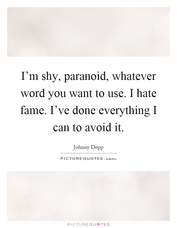 I'm shy, paranoid, whatever word you want to use. I hate fame. I've done everything I can to avoid it Picture Quote #1