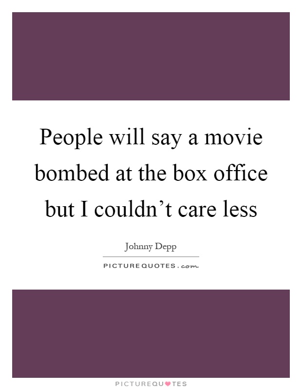 People will say a movie bombed at the box office but I couldn't care less Picture Quote #1